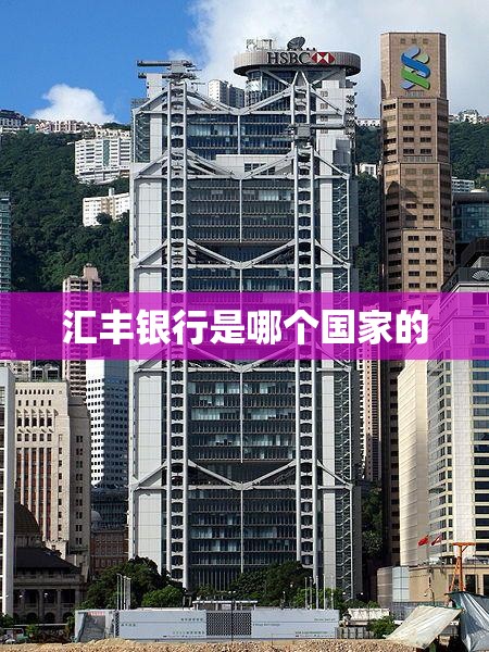汇丰银行是哪个国家的/汇丰银行是哪个国家的总部在哪里