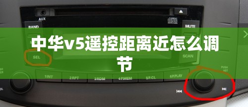 中华v5遥控距离近怎么调节 中华v5遥控距离近怎么调节