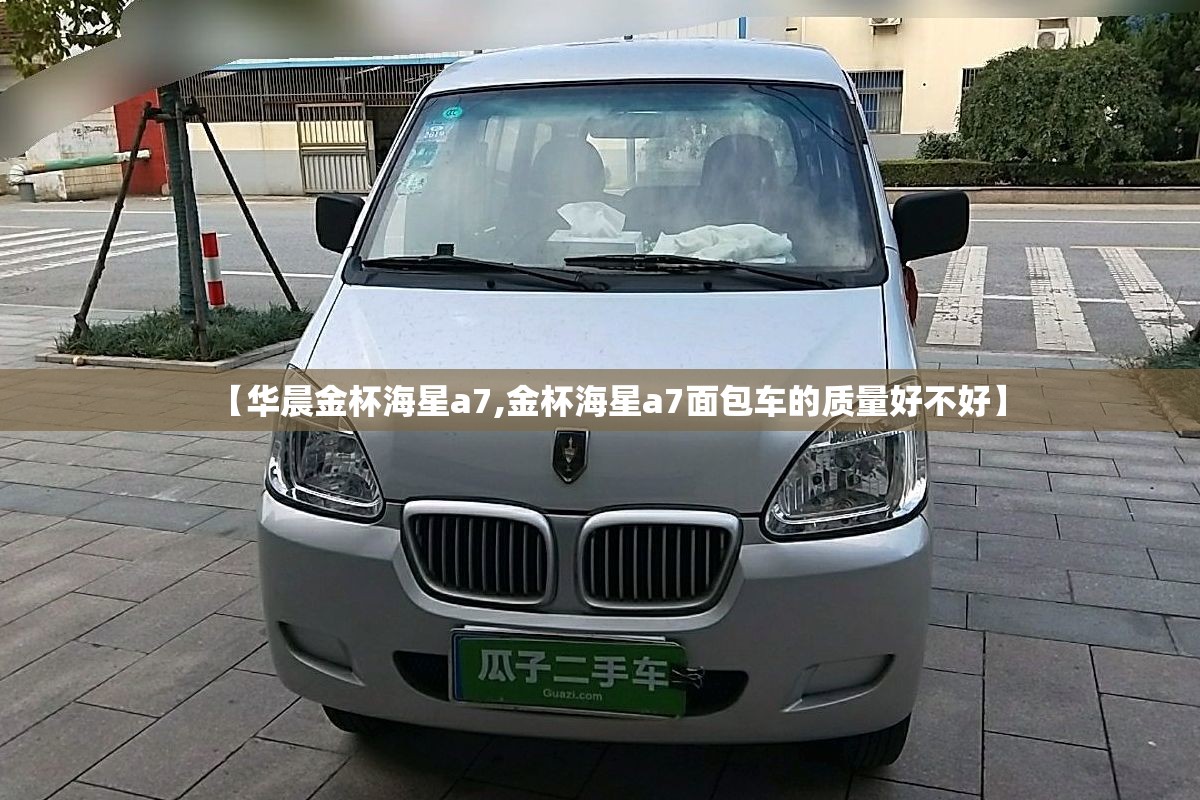 【华晨金杯海星a7,金杯海星a7面包车的质量好不好】