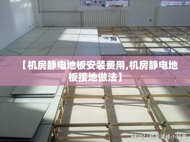 【机房静电地板安装费用,机房静电地板接地做法】