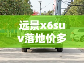 远景x6suv落地价多少钱- 远景x6suv落地价多少钱-