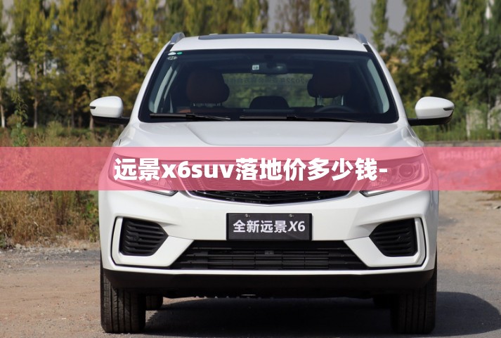 远景x6suv落地价多少钱- 远景x6suv落地价多少钱-