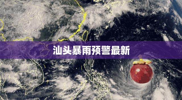 汕头暴雨预警最新/汕头台风最新消息今天
