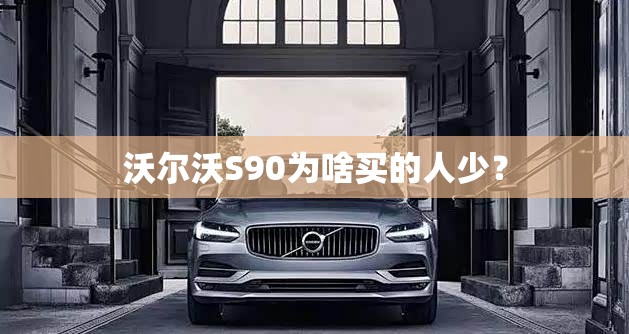 沃尔沃S90为啥买的人少？