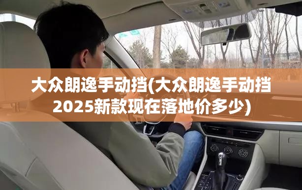 大众朗逸手动挡(大众朗逸手动挡2025新款现在落地价多少)