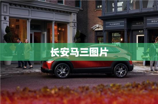 【长安马三图片,长安马自达cx3报价及图片】 【长安马三图片,长安马自达cx3报价及图片】