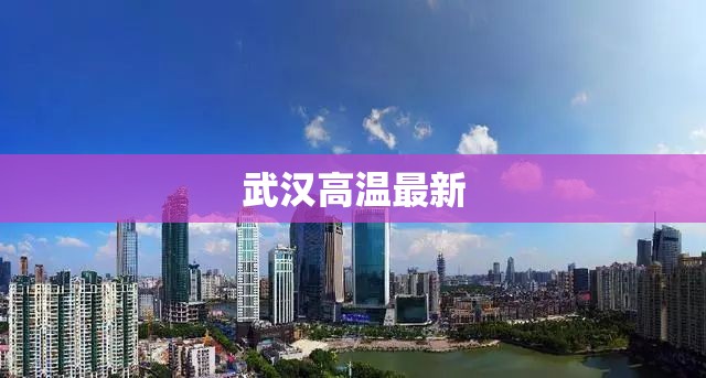 【武汉高温最新,武汉高温多少度】 【武汉高温最新,武汉高温多少度】