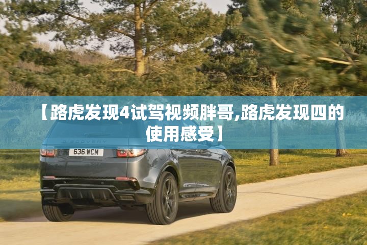 【路虎发现4试驾视频胖哥,路虎发现四的使用感受】 【路虎发现4试驾视频胖哥,路虎发现四的使用感受】