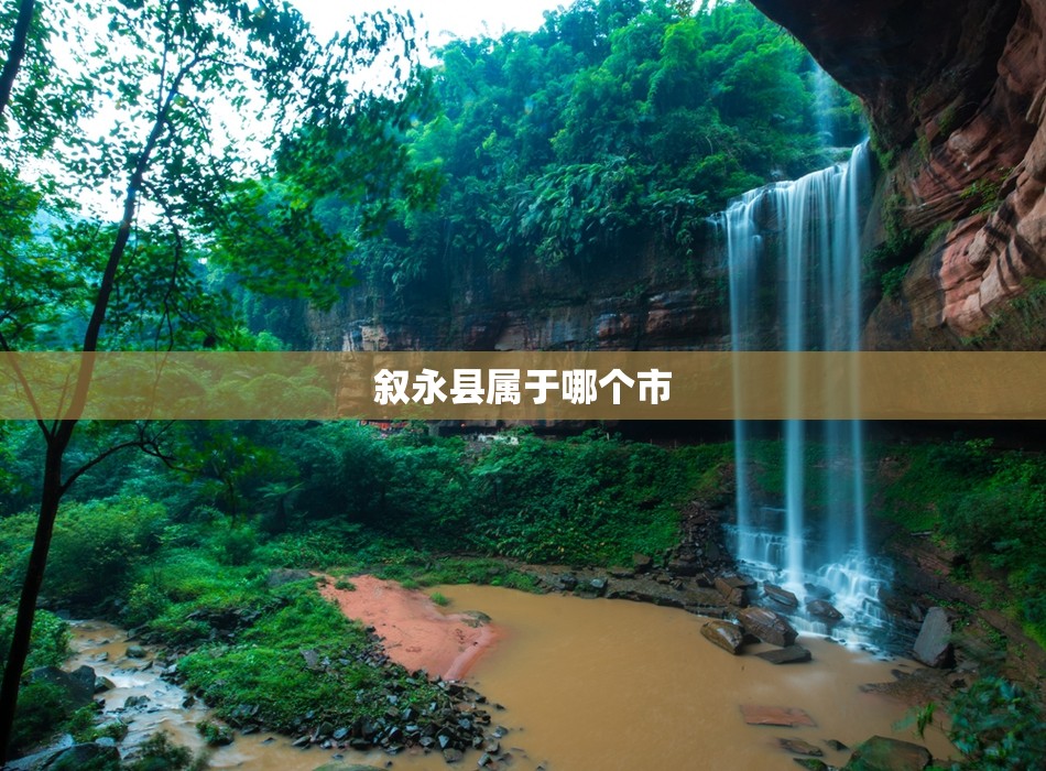 【叙永县属于哪个市,四川叙永县属于哪个市】