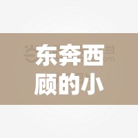 东奔西顾的小说(东奔西顾的小说君子有九思) 东奔西顾的小说(东奔西顾的小说君子有九思)