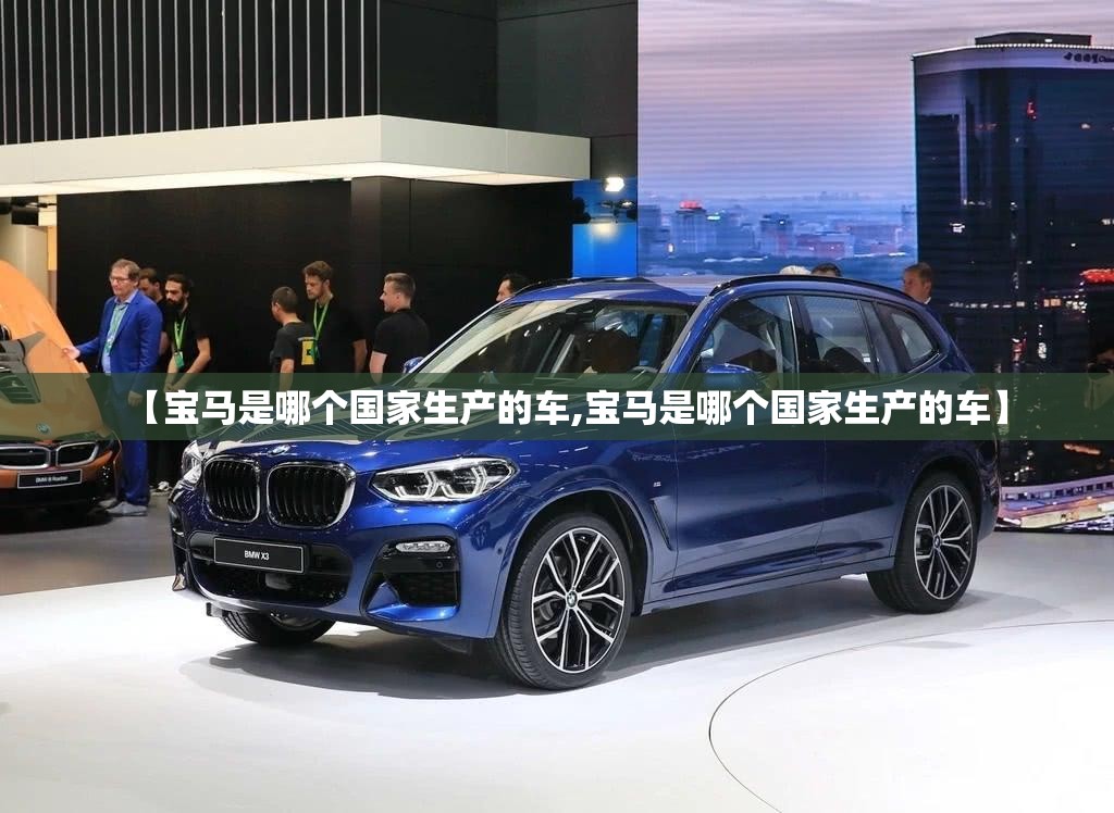 【宝马是哪个国家生产的车,宝马是哪个国家生产的车】 【宝马是哪个国家生产的车,宝马是哪个国家生产的车】