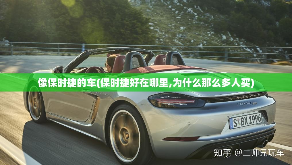 像保时捷的车(保时捷好在哪里,为什么那么多人买) 像保时捷的车(保时捷好在哪里,为什么那么多人买)