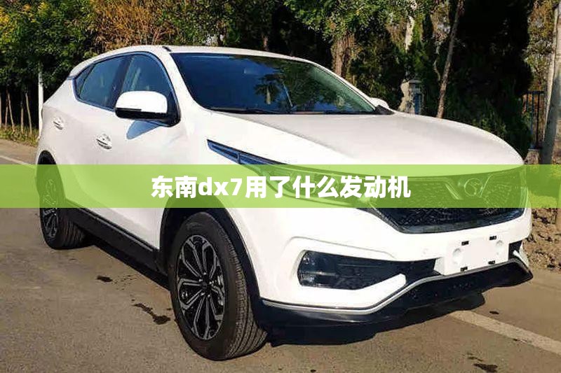 东南dx7用了什么发动机 东南dx7用了什么发动机