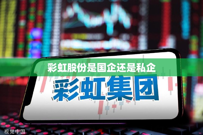 彩虹股份是国企还是私企 彩虹股份是国企还是私企