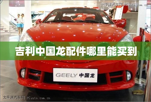 【吉利中国龙配件哪里能买到,吉利中国龙跑车报价图片】 【吉利中国龙配件哪里能买到,吉利中国龙跑车报价图片】