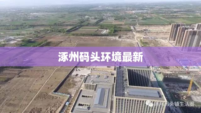 【涿州码头环境最新,涿州码头镇能发展起来吗】 【涿州码头环境最新,涿州码头镇能发展起来吗】