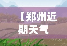 【郑州近期天气,郑州未来天气15天】 【郑州近期天气,郑州未来天气15天】