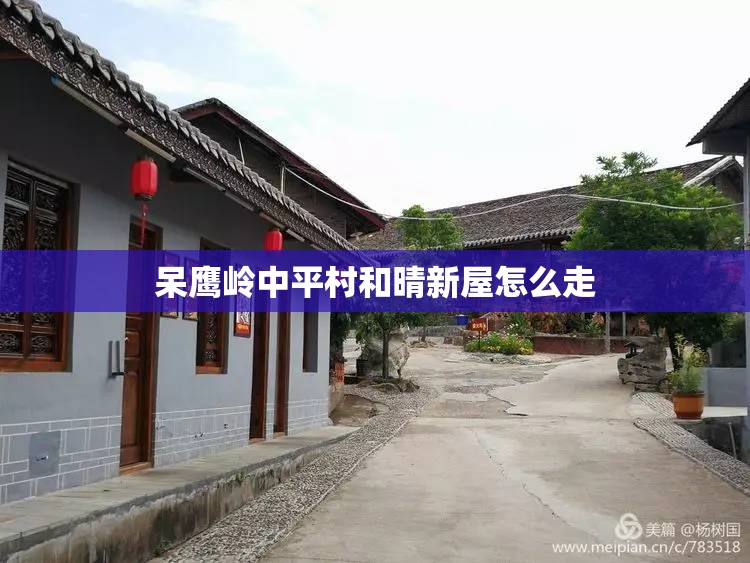 呆鹰岭中平村和晴新屋怎么走 呆鹰岭中平村和晴新屋怎么走