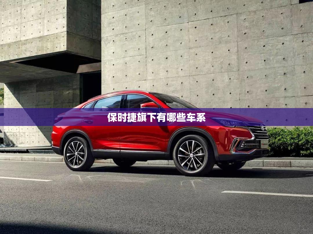 保时捷旗下有哪些车系/保时捷旗下的suv 保时捷旗下有哪些车系/保时捷旗下的suv