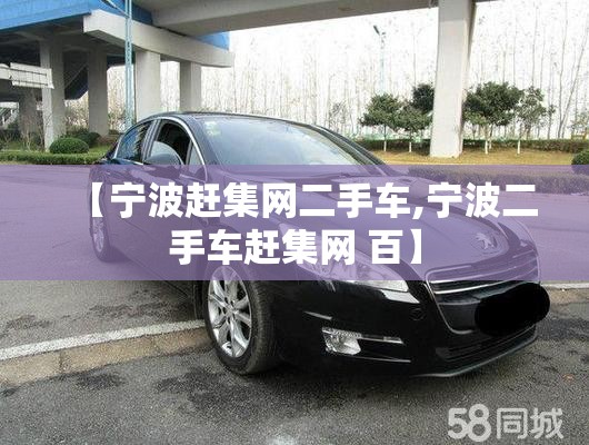 【宁波赶集网二手车,宁波二手车赶集网 百】 【宁波赶集网二手车,宁波二手车赶集网 百】
