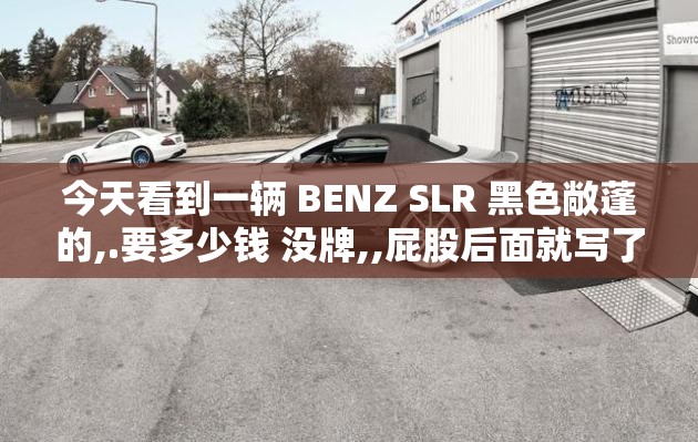 今天看到一辆 BENZ SLR 黑色敞蓬的,.要多少钱 没牌,,屁股后面就写了SLR