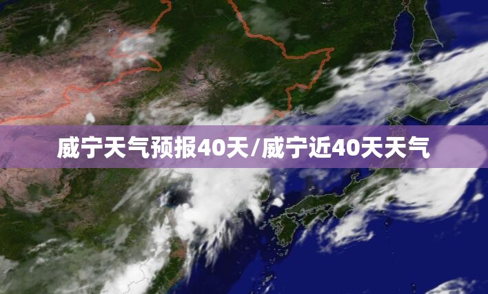 威宁天气预报40天/威宁近40天天气