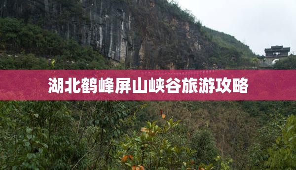 湖北鹤峰屏山峡谷旅游攻略 湖北鹤峰屏山峡谷旅游攻略