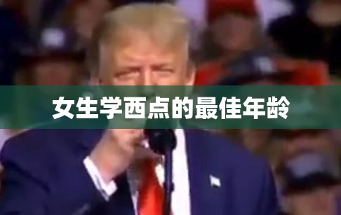 女生学西点的最佳年龄(女生学西点的最佳年龄一下)