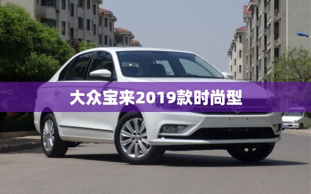【大众宝来2019款时尚型,汽车之家大众宝来2019款】