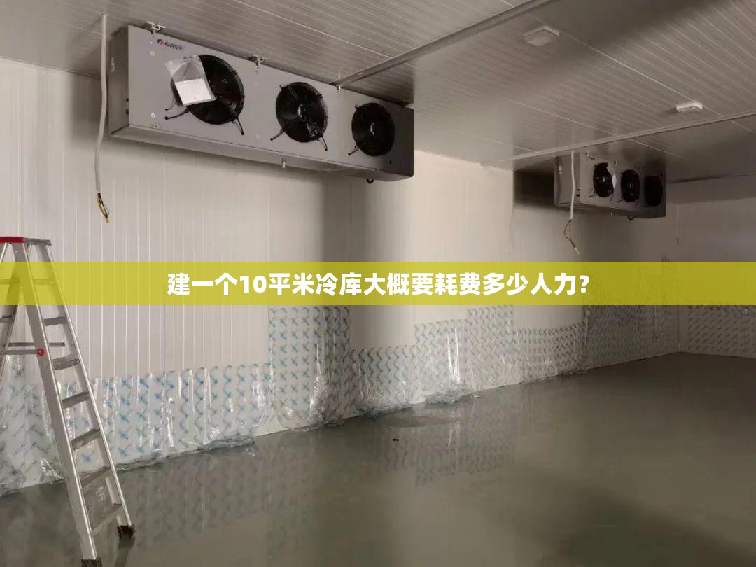 建一个10平米冷库大概要耗费多少人力？