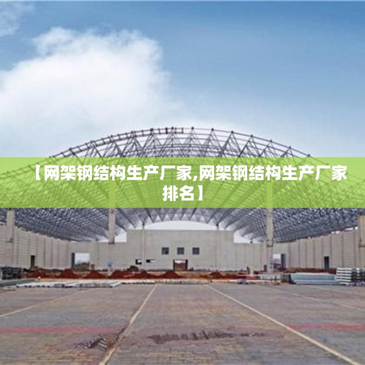 【网架钢结构生产厂家,网架钢结构生产厂家排名】