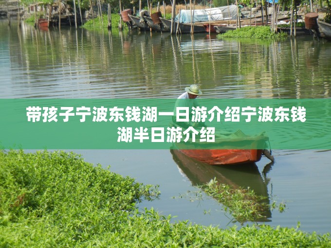 带孩子宁波东钱湖一日游介绍宁波东钱湖半日游介绍
