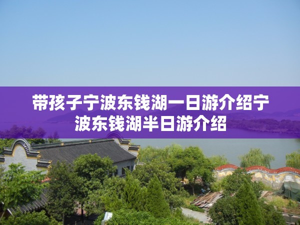 带孩子宁波东钱湖一日游介绍宁波东钱湖半日游介绍