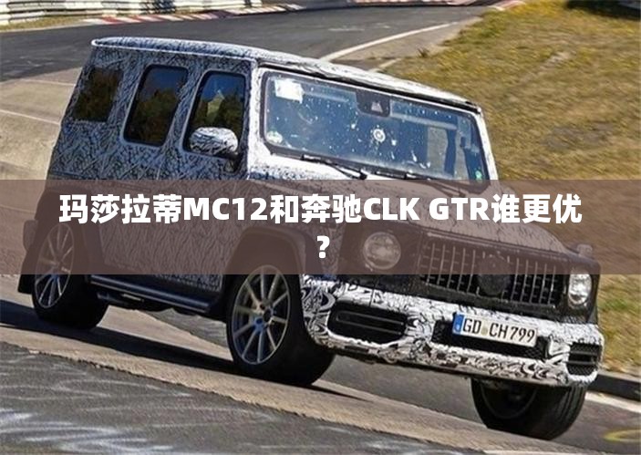 玛莎拉蒂MC12和奔驰CLK GTR谁更优？