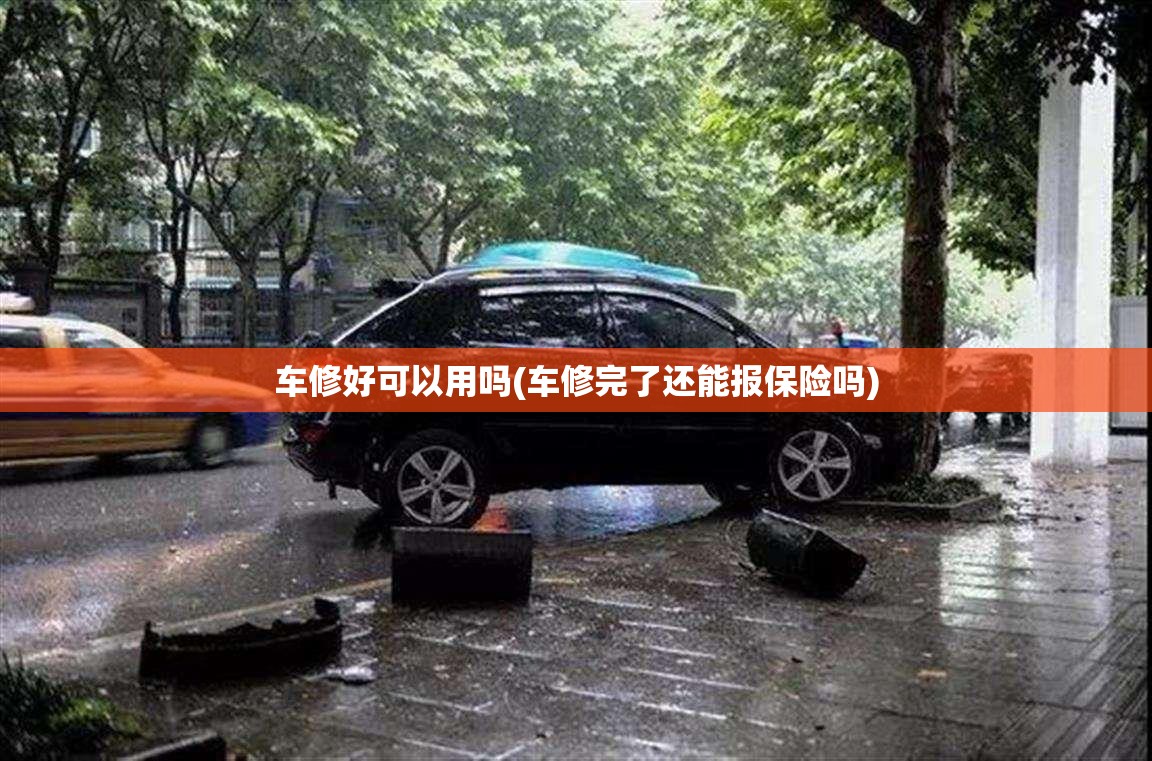车修好可以用吗(车修完了还能报保险吗)