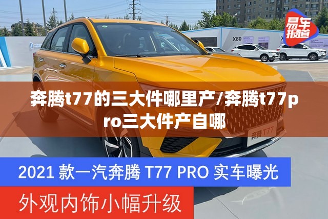 奔腾t77的三大件哪里产/奔腾t77pro三大件产自哪