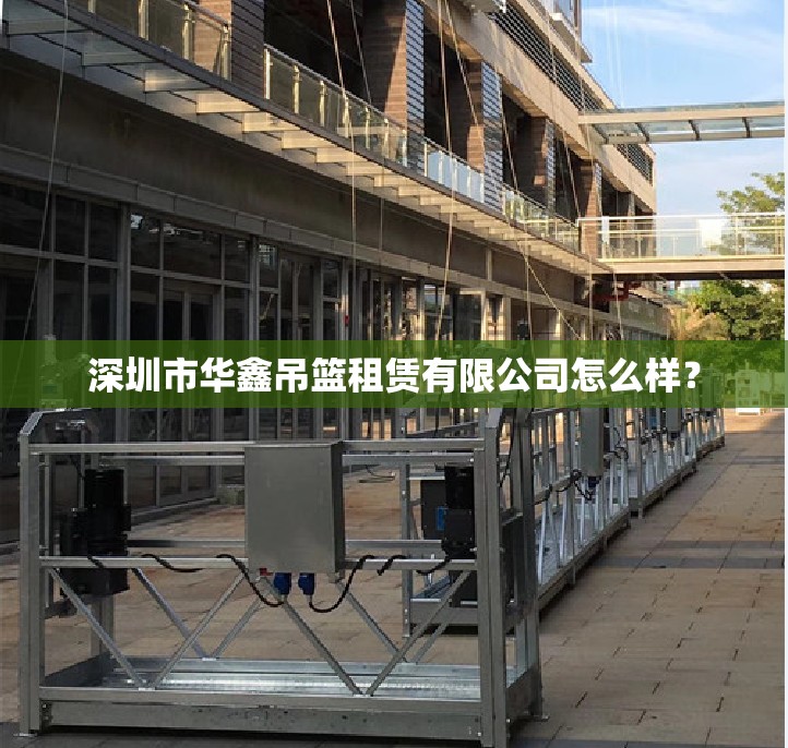 深圳市华鑫吊篮租赁有限公司怎么样？
