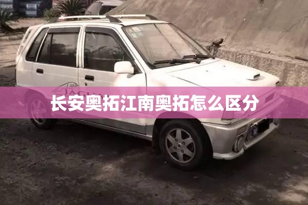 长安奥拓江南奥拓怎么区分