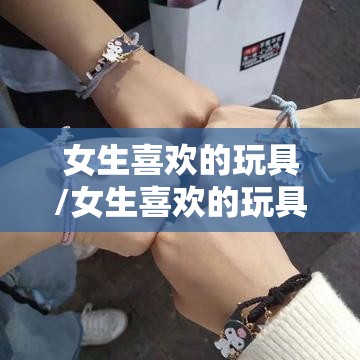 女生喜欢的玩具/女生喜欢的玩具三丽鸥磁铁手链