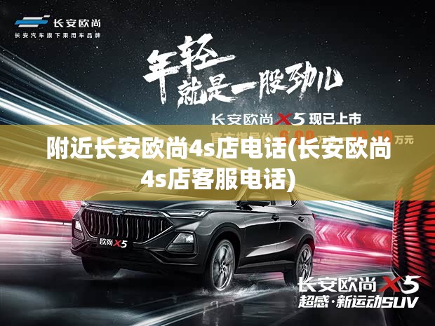 附近长安欧尚4s店电话(长安欧尚4s店客服电话)