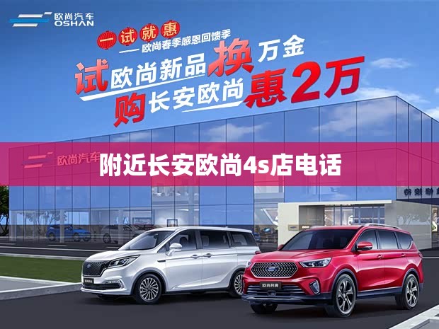 附近长安欧尚4s店电话(长安欧尚4s店客服电话)