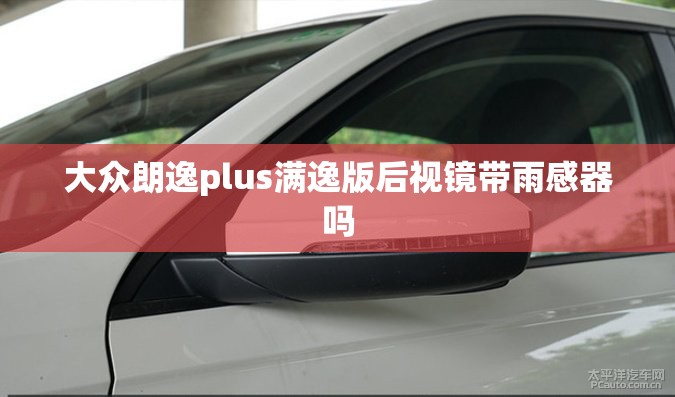大众朗逸plus满逸版后视镜带雨感器吗