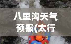 八里沟天气预报(太行山八里沟天气预报)