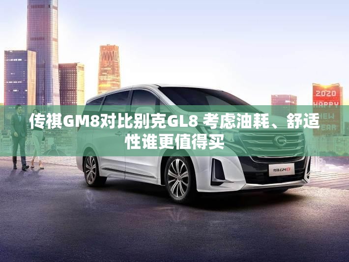 传祺GM8对比别克GL8 考虑油耗、舒适性谁更值得买