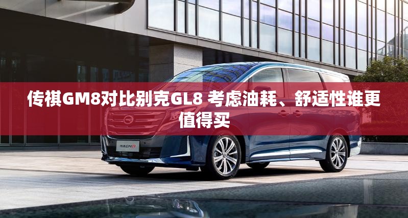 传祺GM8对比别克GL8 考虑油耗	、舒适性谁更值得买