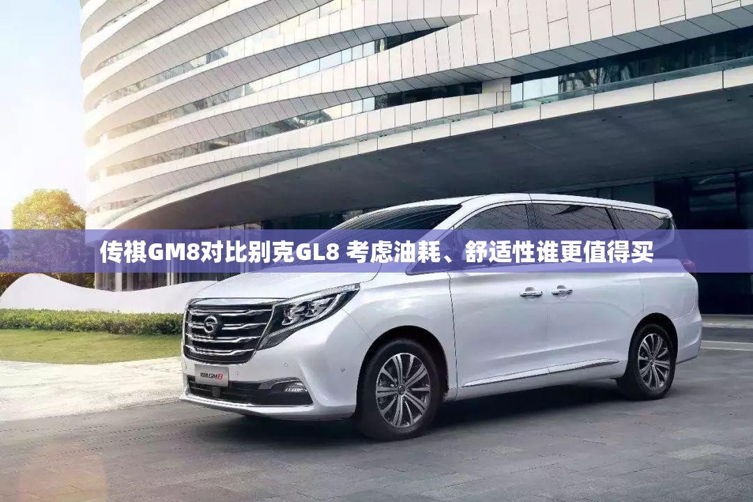 传祺GM8对比别克GL8 考虑油耗	、舒适性谁更值得买