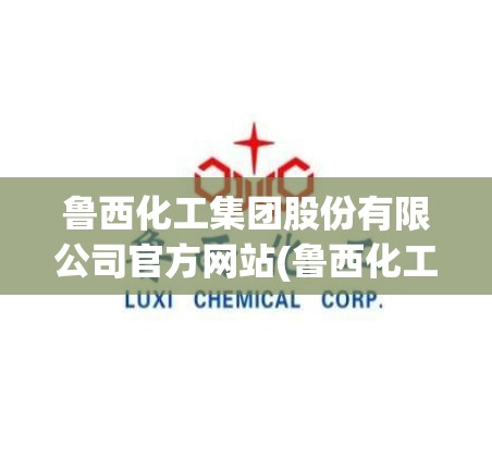 鲁西化工集团股份有限公司官方网站(鲁西化工公司重大消息)