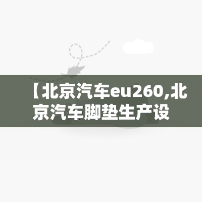 【北京汽车eu260,北京汽车脚垫生产设备】