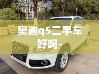 奥迪q5二手车好吗-