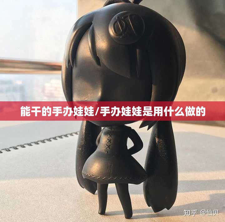 能干的手办娃娃/手办娃娃是用什么做的